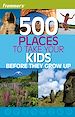 Téléchargez le livre numérique:  Frommer's® 500 Places to Take Your Kids Before They Grow Up