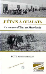 J'�TAIS � OUALATA - Le racisme d'�tat en Mauritanie de  Alassane Harouna Boye - Pr�face par Samba Thiam