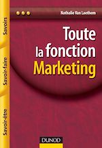 Toute la fonction Marketing - Savoirs, savoir-faire, savoir-�tre de Nathalie Van Laethem
