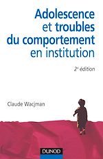 Adolescence et troubles du comportement en institution - 2<sup>e</sup> �dition de Claude Wacjman