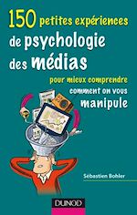 150 petites exp�riences de psychologie des m�dias pour mieux comprendre comment on vous manipule de S�bastien Bohler