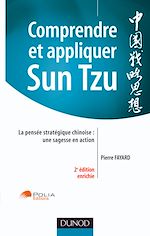 Comprendre et appliquer Sun Tzu - La pens�e strat�gique chinoise : une sagesse en action - 2<sup>e</sup> �dition de Pierre Fayard