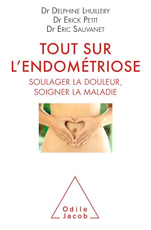 TOUT SUR L'ENDOMETRIOSE - SOULAGER LA DOULEUR, SOIGNER LA MALADIE