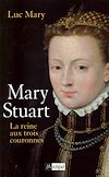 Mary Stuart, la reine aux trois couronnes