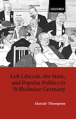Télécharger le livre :  Left Liberals, the State, and Popular Politics in Wilhelmine Germany