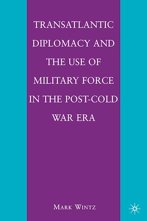 Téléchargez le livre :  Transatlantic Diplomacy and the Use of Military Force in the Post-Cold War Era