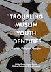 Télécharger le livre :  Troubling Muslim Youth Identities