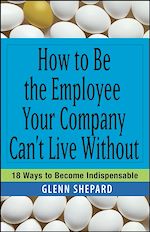 Télécharger le livre :  How to Be the Employee Your Company Can't Live Without