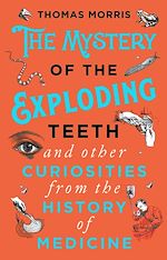 Download this eBook The Mystery of the Exploding Teeth and Other Curiosities from the History of Medicine