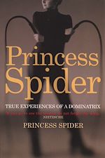 Download this eBook Princess Spider: True Experiences of a Dominatrix