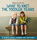Télécharger le livre :  What to Knit: The Toddler Years: 30 gorgeous sweaters, cardigans, hats, toys & more