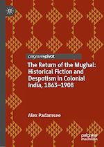 Download this eBook The Return of the Mughal: Historical Fiction and Despotism in Colonial India, 1863–1908