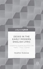 Télécharger le livre :  Deixis in the Early Modern English Lyric: Unsettling Spatial Anchors Like “Here,” “This,” “Come”
