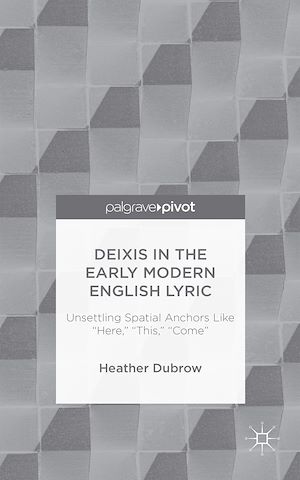 Téléchargez le livre :  Deixis in the Early Modern English Lyric: Unsettling Spatial Anchors Like “Here,” “This,” “Come”