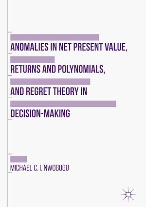 Téléchargez le livre :  Anomalies in Net Present Value, Returns and Polynomials, and Regret Theory in Decision-Making