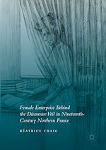 Télécharger le livre :  Female Enterprise Behind the Discursive Veil in Nineteenth-Century Northern France