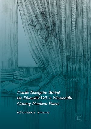 Téléchargez le livre :  Female Enterprise Behind the Discursive Veil in Nineteenth-Century Northern France