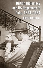 Télécharger le livre :  British Diplomacy and US Hegemony in Cuba, 1898-1964