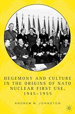 Télécharger le livre :  Hegemony and Culture in the Origins of NATO Nuclear First-Use, 1945–1955