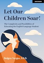 Download this eBook Let Our Children Soar! The Complexity and Possibilities of Educating the English Language Student