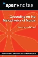 Download this eBook Grounding for the Metaphysics of Morals (SparkNotes Philosophy Guide)