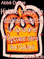 Télécharger le livre :  Histoire critique de l'établissement de la monarchie françoise dans les Gaules