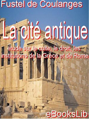 Download the eBook: La Cité antique : étude sur le culte, le droit, les institutions de la Grèce et de Rome
