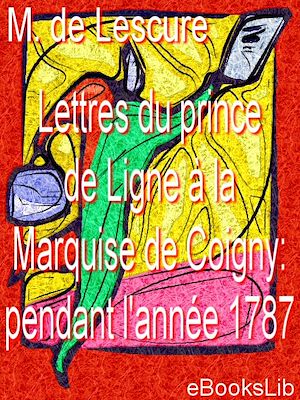 Téléchargez le livre :  Lettres du prince de Ligne à la Marquise de Coigny : pendant l'année 1787
