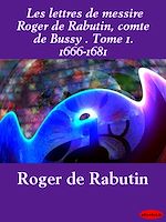 Download this eBook Les lettres de messire Roger de Rabutin, comte de Bussy . Tome 1. 1666-1681