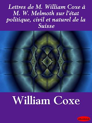 Download the eBook: Lettres de M. William Coxe à M. W. Melmoth sur l'état politique, civil et naturel de la Suisse