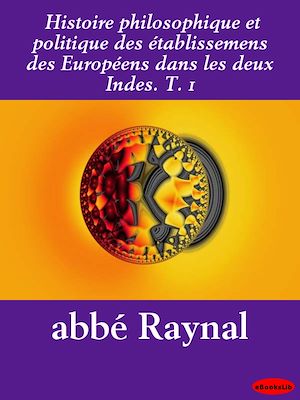 Download the eBook: Histoire philosophique et politique des établissemens des Européens dans les deux Indes. T. 1
