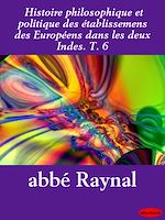 Download this eBook Histoire philosophique et politique des établissemens des Européens dans les deux Indes. T. 6