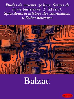 Download the eBook: Etudes de mœurs. 3e livre. Scènes de la vie parisienne. T. XI (sic). Splendeurs et misères des courtisanes. 1. Esther heureuse