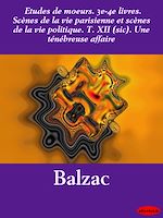 Download this eBook Etudes de mœurs. 3e-4e livres. Scènes de la vie parisienne et scènes de la vie politique. T. XII (sic). Une ténébreuse affaire