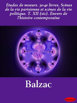 Download the eBook: Etudes de mœurs. 3e-4e livres. Scènes de la vie parisienne et scènes de la vie politique. T. XII (sic). Envers de l'histoire co