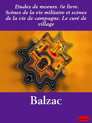Download the eBook: Etudes de mœurs. 6e livre. Scènes de la vie militaire et scènes de la vie de campagne. Le curé de village