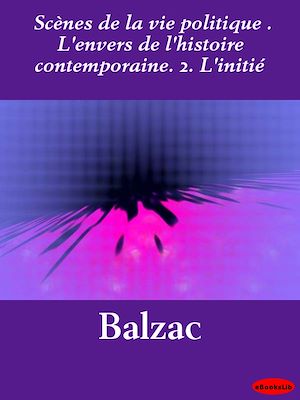 Download the eBook: Scènes de la vie politique . L'envers de l'histoire contemporaine. 2. L'initié