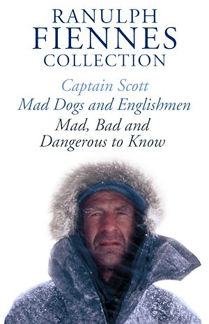 Download the eBook: The Ranulph Fiennes Collection: Captain Scott; Mad, Bad and Dangerous to Know & Mad, Dogs and Englishmen