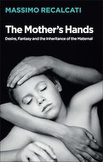 Download this eBook The Mother's Hands: Desire, Fantasy and the Inheritance of the Maternal
