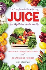 Télécharger le livre :  Juice: The Complete Guide to Juicing for Weight Loss, Health and Life - Includes The Juicing Equipment Guide and 97 Delicious Recipes