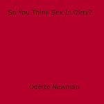 Download this eBook So You Think Sex Is Dirty?