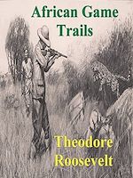 Télécharger le livre :  African Game Trails: An Account of the African Wanderings of an American Hunter-Natrualist