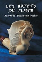 Télécharger le livre :  Les Objets du Plaisir - Autour de l’érotisme du toucher