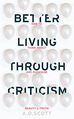 Download this eBook Better Living Through Criticism: How to Think about Art, Pleasure, Beauty and Truth