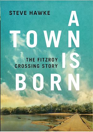 Téléchargez le livre :  A Town is Born: The Fitzroy Crossing Story