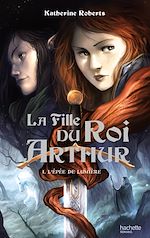 Télécharger le livre :  La Fille du roi Arthur - Tome 1 - L'Épée de Lumière