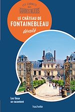 Télécharger le livre :  Les carnets des Guides Bleus : Le Château de Fontainebleau dévoilé