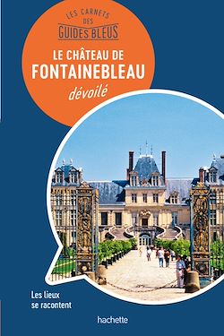 Télécharger le livre :  Les carnets des Guides Bleus : Le Château de Fontainebleau dévoilé