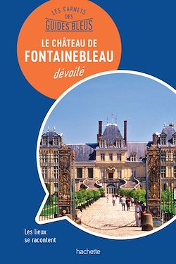 Télécharger le livre :  Les carnets des Guides Bleus : Le Château de Fontainebleau dévoilé
