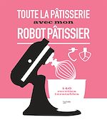 Download this eBook Toute la pâtisserie avec mon robot pâtissier